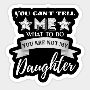 You Can't Tell Me What To Do You're Not My Daughter Sticker